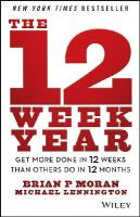 Brian P. Moran - The 12 Week Year: Get More Done in 12 Weeks than Others Do in 12 Months - 9781118509234 - V9781118509234