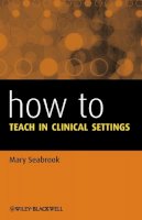 Mary Seabrook - How to Teach in Clinical Settings - 9781118620939 - V9781118620939