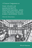 Edward Jones - A Concise Companion to the Study of Manuscripts, Printed Books, and the Production of Early Modern Texts: A Festschrift for Gordon Campbell - 9781118635292 - V9781118635292