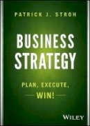 Patrick J. Stroh - Business Strategy: Plan, Execute, Win! - 9781118878446 - V9781118878446