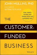 John Mullins - The Customer-Funded Business: Start, Finance, or Grow Your Company with Your Customers´ Cash - 9781118878859 - V9781118878859
