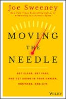 Joe Sweeney - Moving the Needle: Get Clear, Get Free, and Get Going in Your Career, Business, and Life! - 9781118944080 - V9781118944080