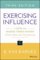 B. Kim Barnes - Exercising Influence: A Guide for Making Things Happen at Work, at Home, and in Your Community - 9781119071587 - V9781119071587