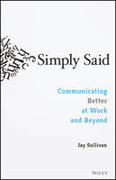 Jay Sullivan - Simply Said: Communicating Better at Work and Beyond - 9781119285281 - V9781119285281