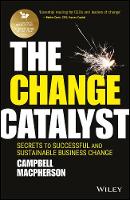 Campbell Macpherson - The Change Catalyst: Secrets to Successful and Sustainable Business Change - 9781119386261 - V9781119386261