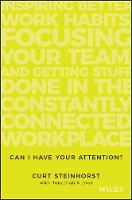 Curt Steinhorst - Can I Have Your Attention?: Inspiring Better Work Habits, Focusing Your Team, and Getting Stuff Done in the Constantly Connected Workplace - 9781119390466 - V9781119390466