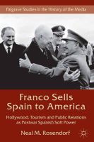 N. Rosendorf - Franco Sells Spain to America: Hollywood, Tourism and Public Relations as Postwar Spanish Soft Power - 9781137299284 - V9781137299284