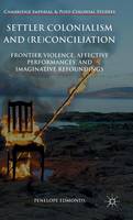 Penelope Edmonds - Settler Colonialism and (Re)conciliation: Frontier Violence, Affective Performances, and Imaginative Refoundings - 9781137304537 - V9781137304537