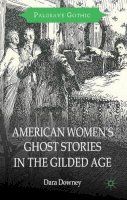 Dara Downey - American Women's Ghost Stories in the Gilded Age (Palgrave Gothic) - 9781137323972 - V9781137323972