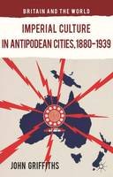 John Griffiths - Imperial Culture in Antipodean Cities, 1880-1939 - 9781137385727 - V9781137385727