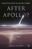 John M. Logsdon - After Apollo?: Richard Nixon and the American Space Program - 9781137438522 - V9781137438522