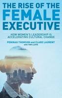 Peninah Thomson - The Rise of the Female Executive: How Women´s Leadership is Accelerating Cultural Change - 9781137451422 - V9781137451422