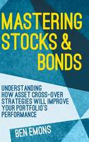 Ben Emons - Mastering Stocks and Bonds: Understanding How Asset Cross-Over Strategies will Improve Your Portfolio´s Performance - 9781137476241 - V9781137476241