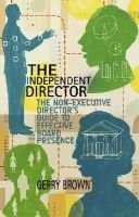 Gerry Brown - The Independent Director: The Non-Executive Director’s Guide to Effective Board Presence - 9781137480538 - V9781137480538