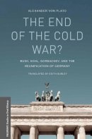 Alexander Von Plato - The End of the Cold War?: Bush, Kohl, Gorbachev, and the Reunification of Germany (Palgrave Studies in Oral History) - 9781137488701 - V9781137488701