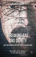 Elliott Logan - Breaking Bad and Dignity: Unity and Fragmentation in the Serial Television Drama - 9781137513724 - V9781137513724