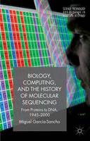 Miguel García-Sancho - Biology, Computing, and the History of Molecular Sequencing: From Proteins to DNA, 1945-2000 - 9781137543325 - V9781137543325