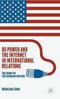 M. Carr - US Power and the Internet in International Relations: The Irony of the Information Age - 9781137550231 - V9781137550231