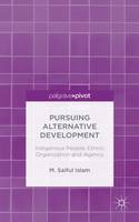 M. Saiful Islam - Pursuing Alternative Development: Indigenous People, Ethnic Organization and Agency - 9781137572097 - V9781137572097