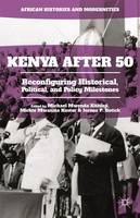 Jerono P. Rotich (Ed.) - Kenya After 50: Reconfiguring Historical, Political, and Policy Milestones - 9781137574213 - V9781137574213