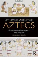 Michael Smith - At Home with the Aztecs: An Archaeologist Uncovers Their Daily Life - 9781138100749 - V9781138100749