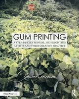 Christina Z. Anderson - Gum Printing: A Step-by-Step Manual, Highlighting Artists and Their Creative Practice - 9781138101500 - V9781138101500