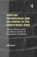 Mike Raco - State-led Privatisation and the Demise of the Democratic State: Welfare Reform and Localism in an Era of Regulatory Capitalism - 9781138245907 - V9781138245907