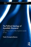 Yvette Hovsepian-Bearce - The Political Ideology of Ayatollah Khamenei. Out of the Mouth of the Supreme Leader of Iran.  - 9781138813106 - V9781138813106