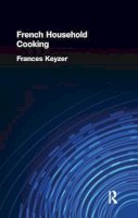 Frances Keyzer - French Household Cookery: With Recipes from the Best Chefs of Paris - 9781138974654 - V9781138974654