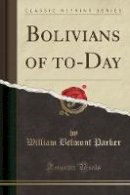 William Belmont Parker - Bolivians of To-Day (Classic Reprint) - 9781334247200 - V9781334247200