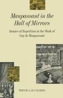 Trevor A Le V Harris - Maupassant in the Hall of Mirrors: Ironies of Repetition in the Work of Guy de Maupassant - 9781349210398 - V9781349210398