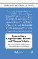 Adis Duderija - Constructing a Religiously Ideal ´,Believer´, and ´,Woman´, in Islam: Neo-traditional Salafi and Progressive Muslims´ Methods of Interpretation - 9781349298761 - V9781349298761