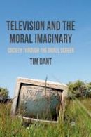 T. Dant - Television and the Moral Imaginary: Society through the Small Screen - 9781349313624 - V9781349313624