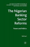 S. Apati - The Nigerian Banking Sector Reforms: Power and Politics - 9781349326198 - V9781349326198
