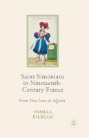 Pamela M. Pilbeam - Saint-Simonians in Nineteenth-Century France: From Free Love to Algeria - 9781349365494 - V9781349365494