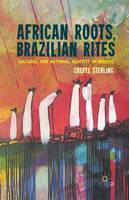 C. Sterling - African Roots, Brazilian Rites: Cultural and National Identity in Brazil - 9781349436224 - V9781349436224