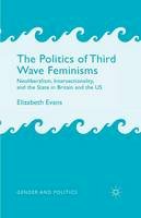 E. Evans - The Politics of Third Wave Feminisms: Neoliberalism, Intersectionality, and the State in Britain and the US - 9781349451814 - V9781349451814