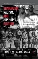 James W. Perkinson - Shamanism, Racism, and Hip Hop Culture: Essays on White Supremacy and Black Subversion - 9781349530311 - V9781349530311