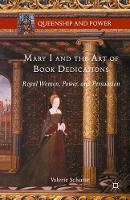 Valerie Schutte - Mary I and the Art of Book Dedications: Royal Women, Power, and Persuasion - 9781349565948 - V9781349565948