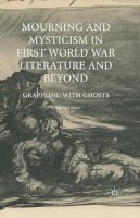 George M. Johnson - Mourning and Mysticism in First World War Literature and Beyond: Grappling with Ghosts - 9781349673476 - V9781349673476