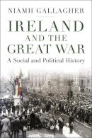 Niamh Gallagher - Ireland and the Great War: A Social and Political History - 9781350246690 - 9781350246690