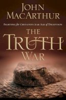 John F. Macarthur - The Truth War: Fighting for Certainty in an Age of Deception - 9781400202409 - V9781400202409