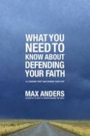 Max Anders - What You Need To Know About Defending Your Faith: 12 Lessons That Can Change Your Life - 9781401675363 - V9781401675363