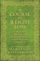 Marianne Williamson - A Course in Weight Loss: 21 Spiritual Lessons for Surrendering Your Weight Forever - 9781401921538 - V9781401921538