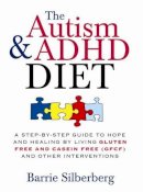 Barrie Silberberg - The Autism & ADHD Diet: A Step-by-Step Guide to Hope and Healing by Living Gluten Free and Casein Free (GFCF) and Other Interventions - 9781402218453 - V9781402218453