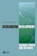 Joel Wainwright - Decolonizing Development: Colonial Power and the Maya - 9781405157056 - V9781405157056