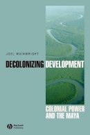 Joel Wainwright - Decolonizing Development: Colonial Power and the Maya - 9781405157063 - V9781405157063