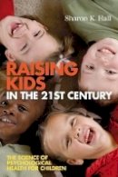 Sharon K. Hall - Raising Kids in the 21st Century: The Science of Psychological Health for Children - 9781405158060 - V9781405158060