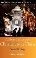 Daniel H. Bays - A New History of Christianity in China - 9781405159548 - V9781405159548
