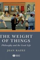 Jean Kazez - The Weight of Things: Philosophy and the Good Life - 9781405160773 - V9781405160773